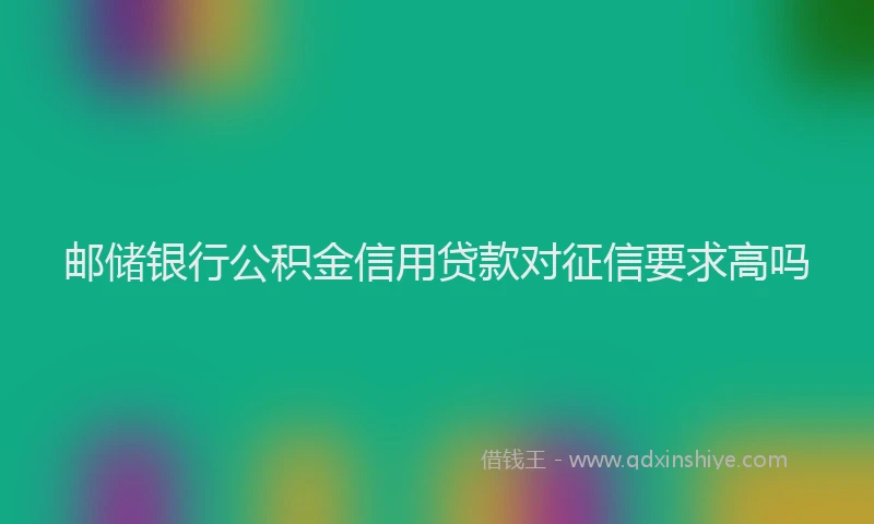 邮储银行公积金信用贷款对征信要求高吗