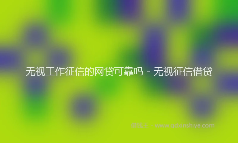 无视工作征信的网贷可靠吗 - 无视征信借贷