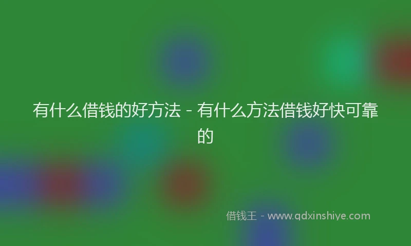 有什么借钱的好方法 - 有什么方法借钱好快可靠的