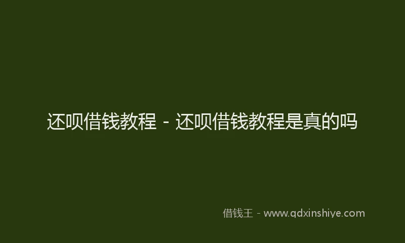 还呗借钱教程 - 还呗借钱教程是真的吗