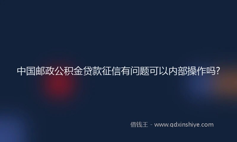中国邮政公积金贷款征信有问题可以内部操作吗?