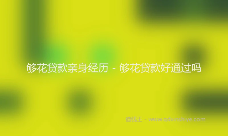 够花贷款亲身经历 - 够花贷款好通过吗