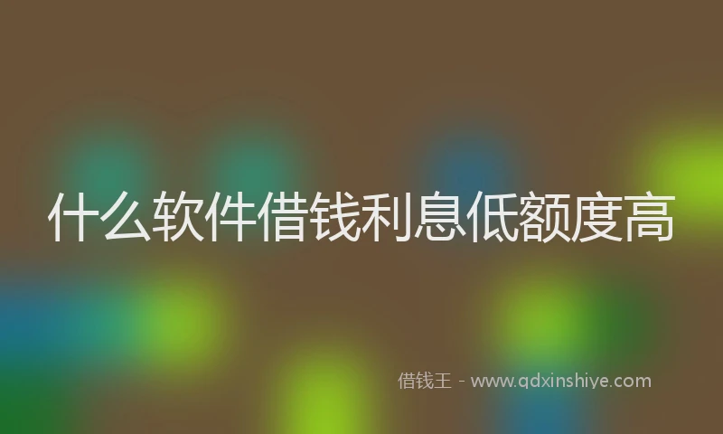 什么软件借钱利息低额度高