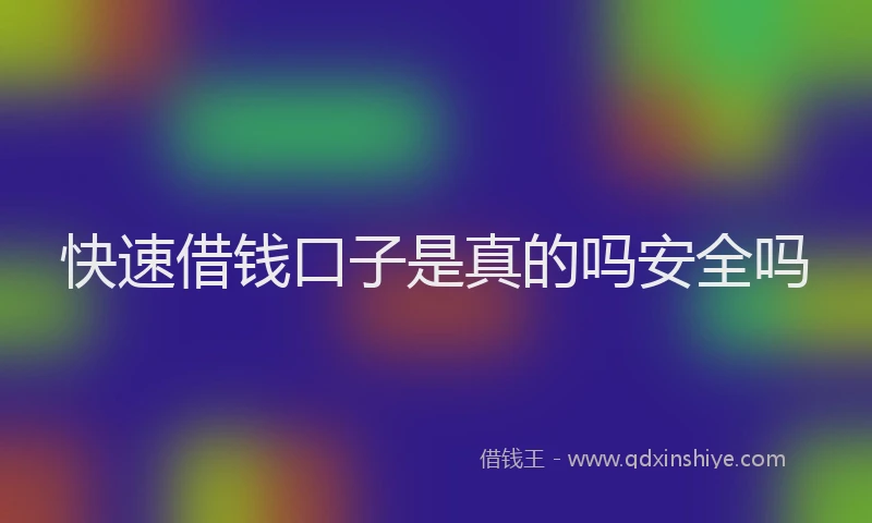 快速借钱口子是真的吗安全吗