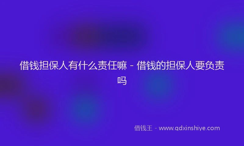 借钱担保人有什么责任嘛 - 借钱的担保人要负责吗