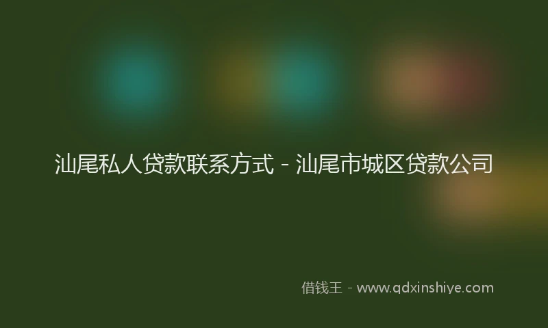 汕尾私人贷款联系方式 - 汕尾市城区贷款公司