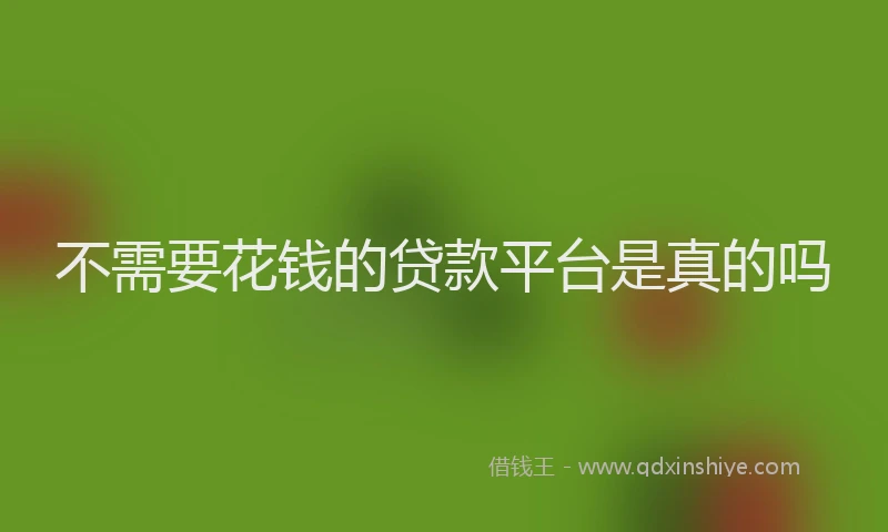 不需要花钱的贷款平台是真的吗