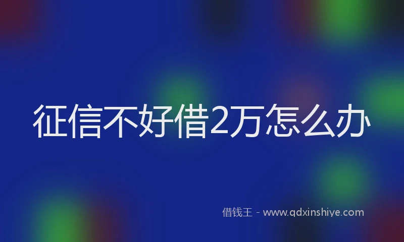征信不好借2万怎么办