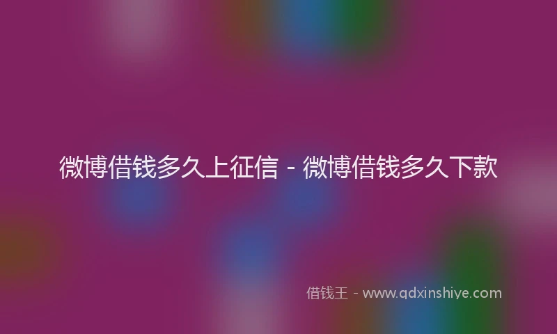 微博借钱多久上征信 - 微博借钱多久下款