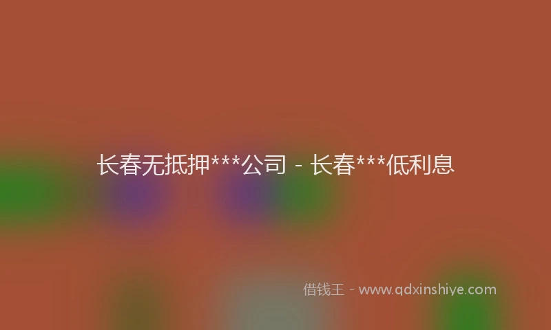 长春无抵押***公司 - 长春***低利息