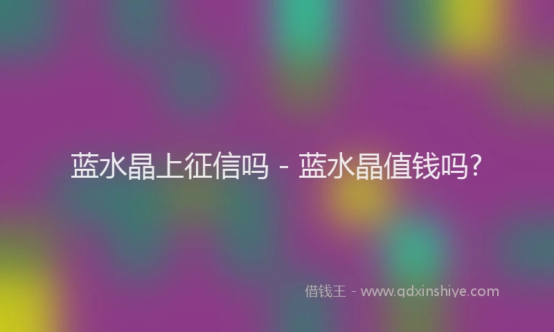 蓝水晶上征信吗 - 蓝水晶值钱吗?