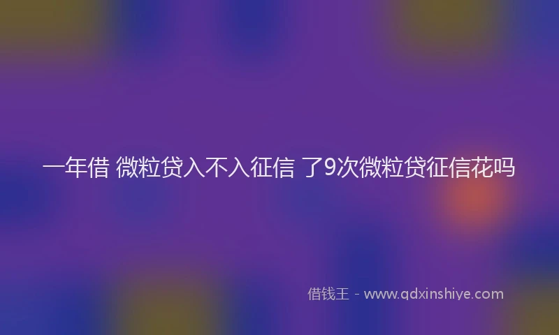 一年借 微粒贷入不入征信 了9次微粒贷征信花吗