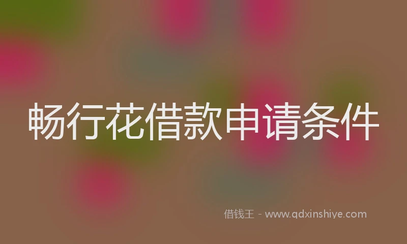 畅行花借款申请条件