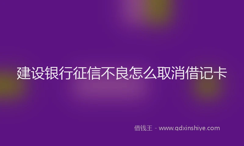 建设银行征信不良怎么取消借记卡