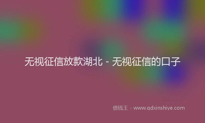 无视征信放款湖北 - 无视征信的口子