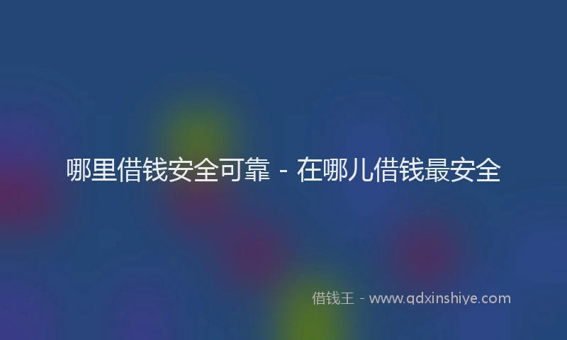 哪里借钱安全可靠 - 在哪儿借钱最安全