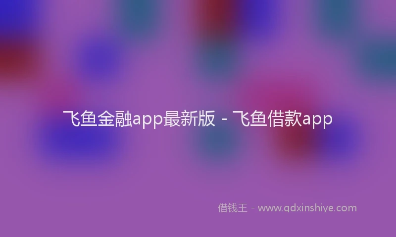 飞鱼金融app最新版 - 飞鱼借款app