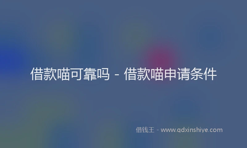 借款喵可靠吗 - 借款喵申请条件
