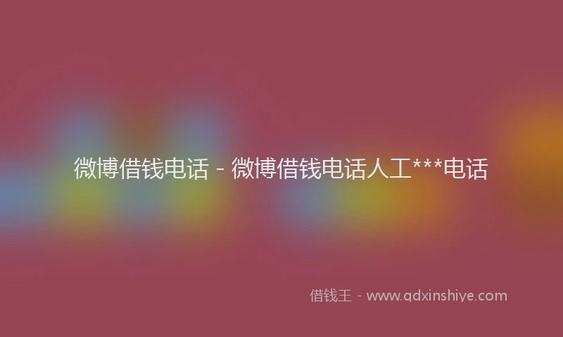 微博借钱电话 - 微博借钱电话人工***电话