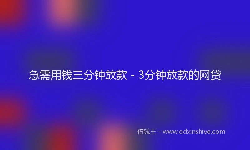 急需用钱三分钟放款 - 3分钟放款的网贷