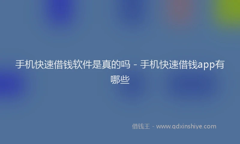 手机快速借钱软件是真的吗 - 手机快速借钱app有哪些