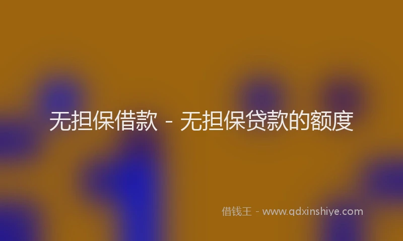 无担保借款 - 无担保贷款的额度