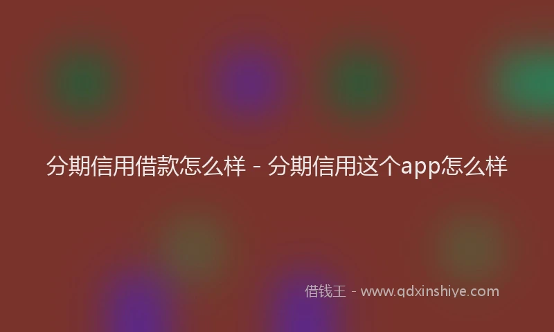 分期信用借款怎么样 - 分期信用这个app怎么样