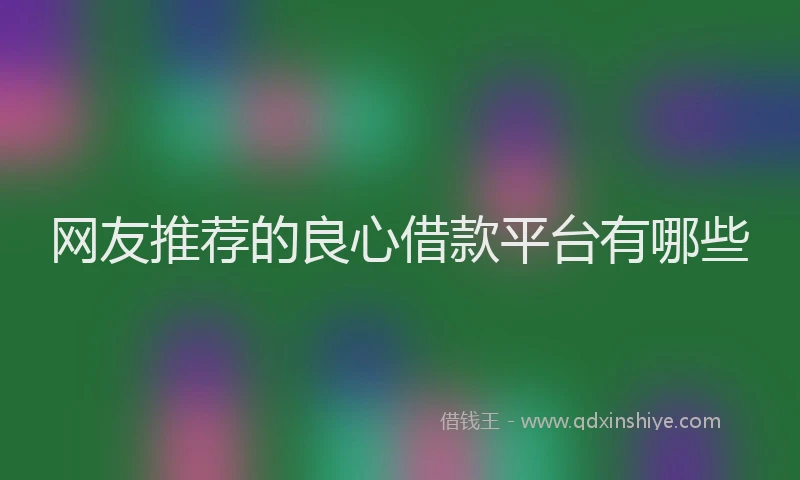 网友推荐的良心借款平台有哪些