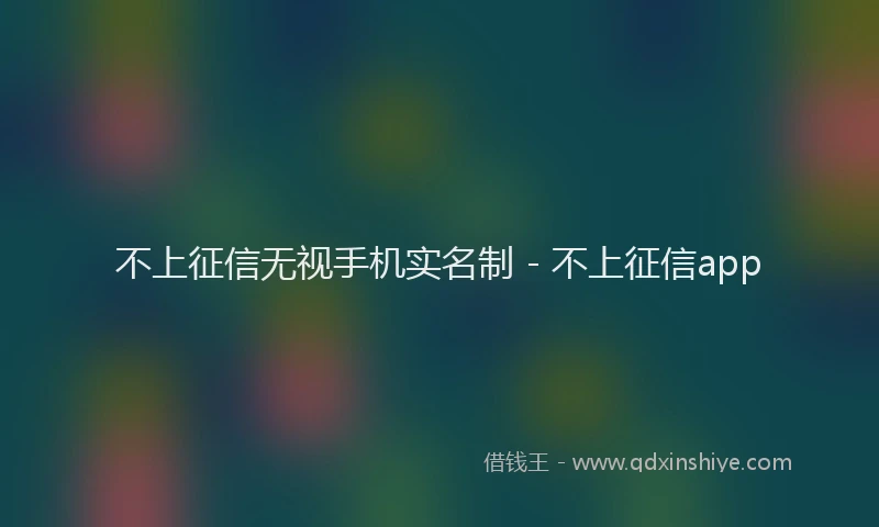不上征信无视手机实名制 - 不上征信app