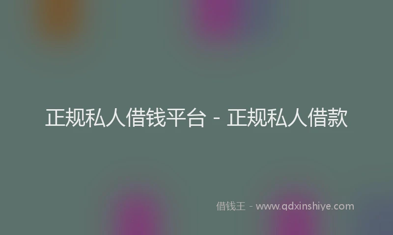 正规私人借钱平台 - 正规私人借款