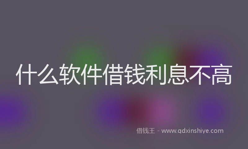 什么软件借钱利息不高