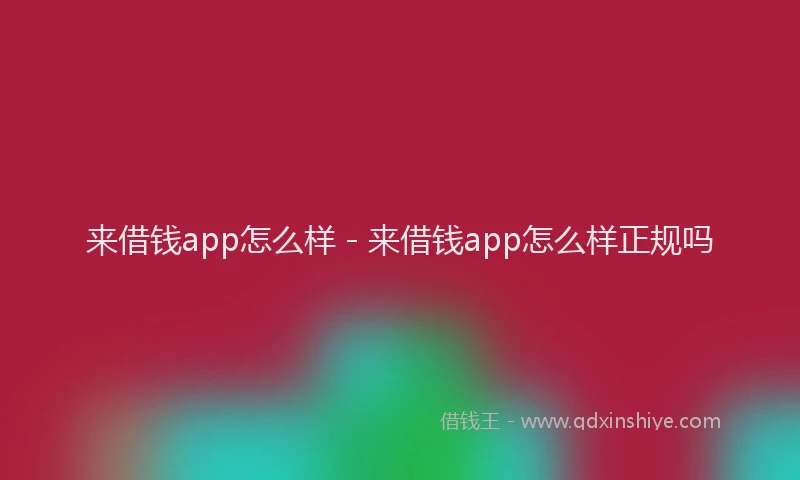 来借钱app怎么样 - 来借钱app怎么样正规吗