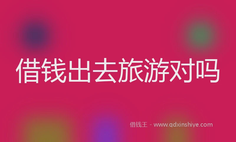 借钱出去旅游对吗