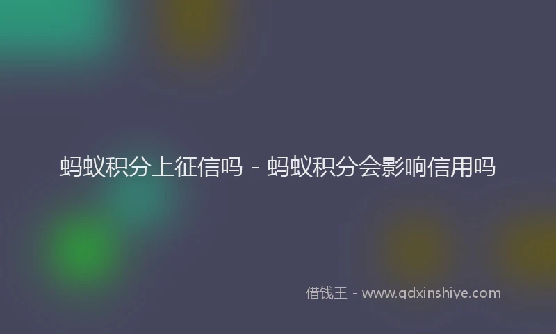 蚂蚁积分上征信吗 - 蚂蚁积分会影响信用吗