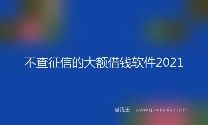 不查征信的大额借钱软件2021