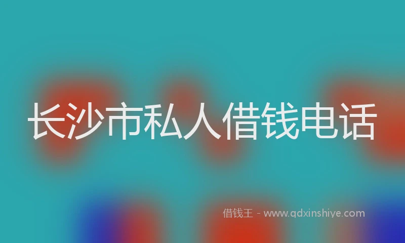 长沙市私人借钱电话