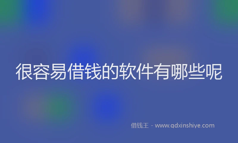 很容易借钱的软件有哪些呢