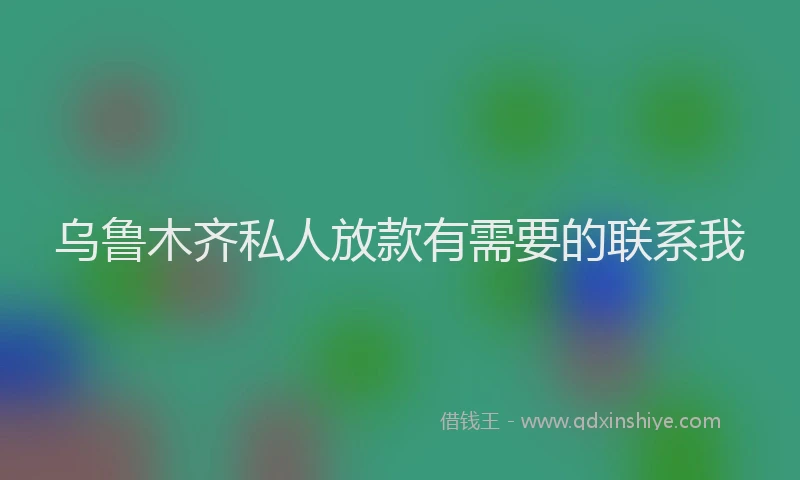 乌鲁木齐私人放款有需要的联系我