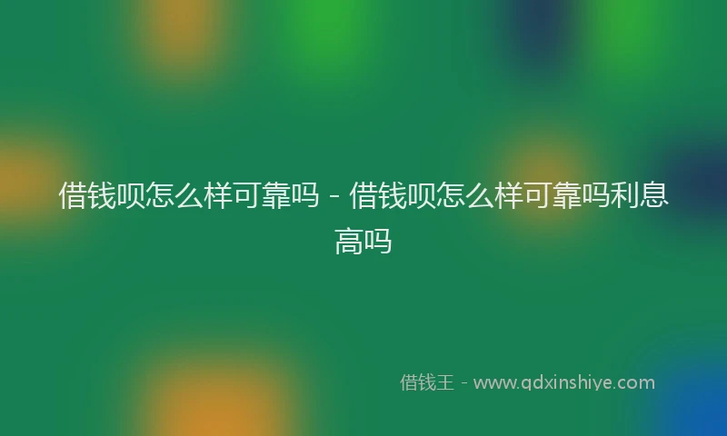 借钱呗怎么样可靠吗 - 借钱呗怎么样可靠吗利息高吗