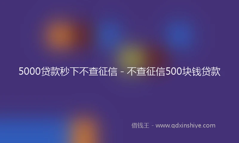 5000贷款秒下不查征信 - 不查征信500块钱贷款
