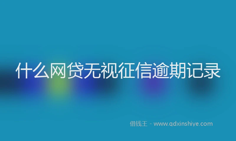 什么网贷无视征信逾期记录