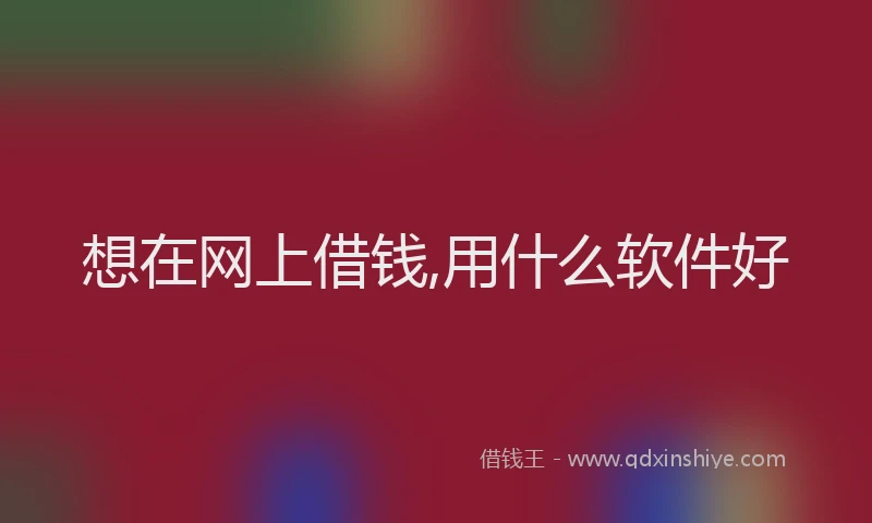 想在网上借钱,用什么软件好