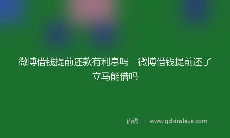 微博借钱提前还款有利息吗 - 微博借钱提前还了立马能借吗
