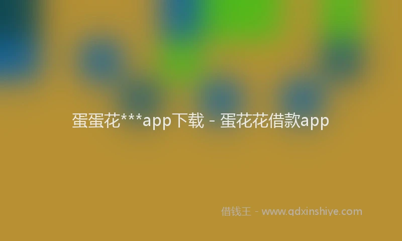 蛋蛋花***app下载 - 蛋花花借款app