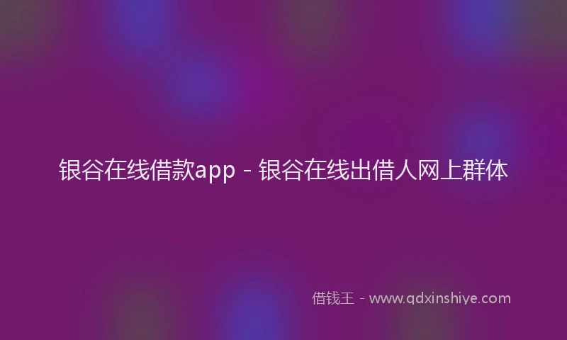 银谷在线借款app - 银谷在线出借人网上群体