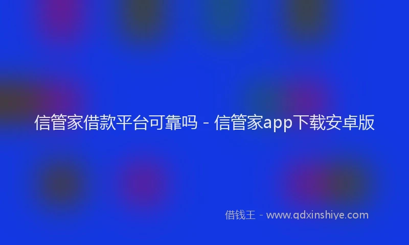 信管家借款平台可靠吗 - 信管家app下载安卓版