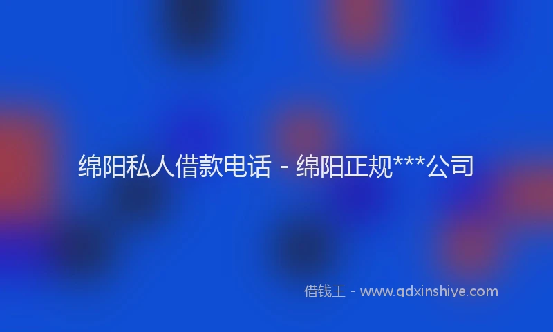 绵阳私人借款电话 - 绵阳正规***公司