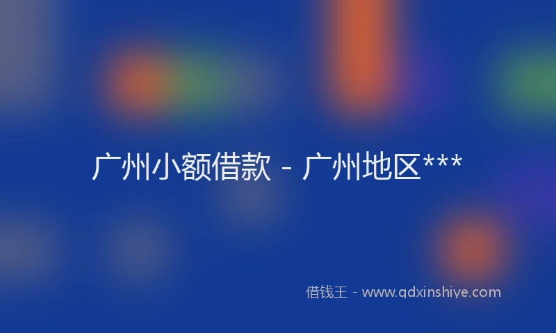 广州小额借款 - 广州地区***