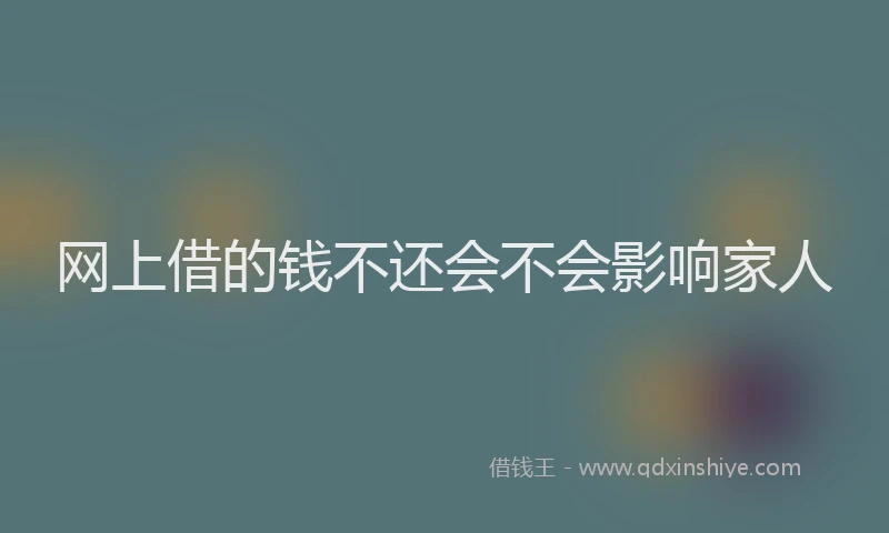 网上借的钱不还会不会影响家人