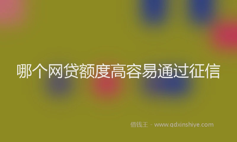 哪个网贷额度高容易通过征信